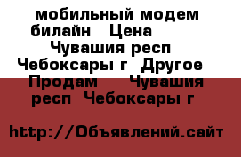 мобильный модем билайн › Цена ­ 900 - Чувашия респ., Чебоксары г. Другое » Продам   . Чувашия респ.,Чебоксары г.